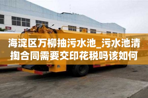 海淀區(qū)萬柳抽污水池_污水池清掏合同需要交印花稅嗎該如何分類