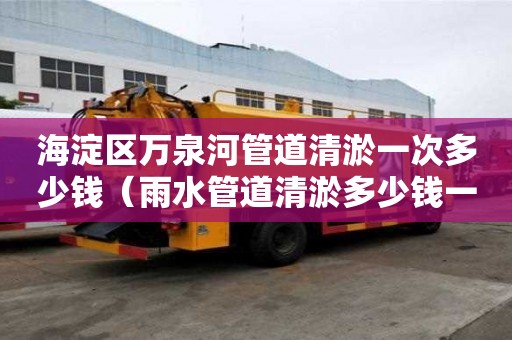 海淀區(qū)萬泉河管道清淤一次多少錢（雨水管道清淤多少錢一米）