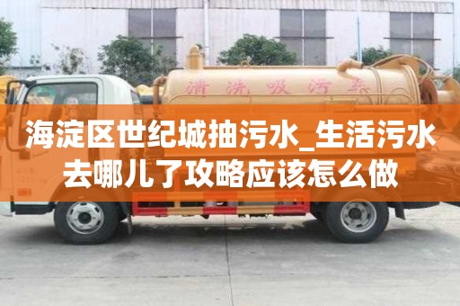 海淀區(qū)世紀(jì)城抽污水_生活污水去哪兒了攻略應(yīng)該怎么做