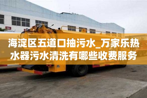 海淀區(qū)五道口抽污水_萬家樂熱水器污水清洗有哪些收費服務(wù)