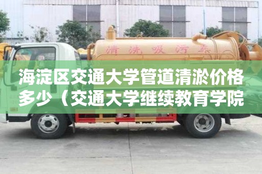 海淀區交通大學管道清淤價格多少(交通大學繼續教育學院官網) 海淀區交通大學管道清淤價格多少(交通大學繼續教育學院官網)