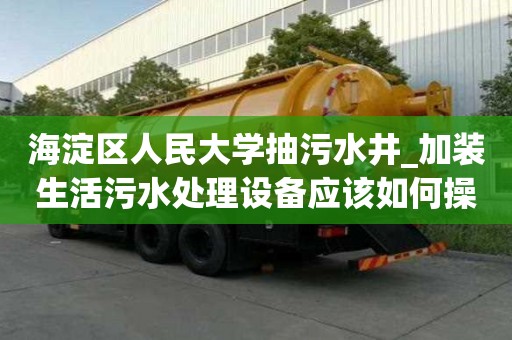 海淀區人民大學抽污水井_加裝生活污水處理設備應該如何操作