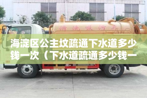 海淀區(qū)公主墳疏通下水道多少錢一次(下水道疏通多少錢一米) 海淀區(qū)公主墳疏通下水道多少錢一次(下水道疏通多少錢一米)