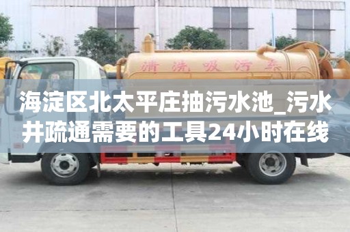 海淀區北太平莊抽污水池_污水井疏通需要的工具24小時在線