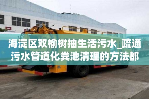 海淀區雙榆樹抽生活污水_疏通污水管道化糞池清理的方法都有哪些