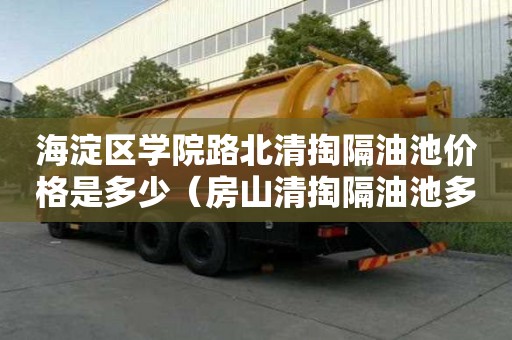 海淀區學院路北清掏隔油池價格是多少（房山清掏隔油池多少錢）