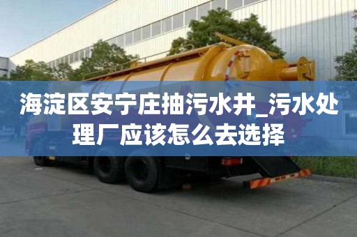 海淀區安寧莊抽污水井_污水處理廠應該怎么去選擇