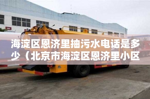 海淀區(qū)恩濟里抽污水電話是多少（北京市海淀區(qū)恩濟里小區(qū)屬于哪個街道）