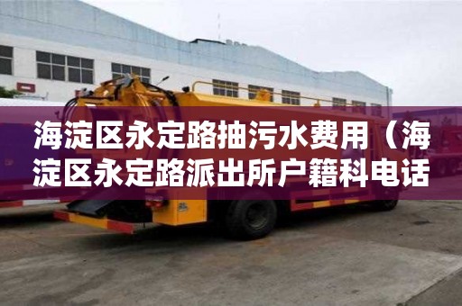 海淀區永定路抽污水費用(海淀區永定路派出所戶籍科電話號碼) 海淀區永定路抽污水費用(海淀區永定路派出所戶籍科電話號碼)
