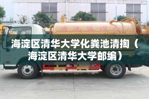 海淀區(qū)清華大學(xué)化糞池清掏（海淀區(qū)清華大學(xué)郵編）