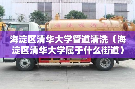 海淀區清華大學管道清洗（海淀區清華大學屬于什么街道）