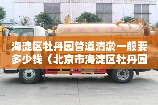 海淀區(qū)牡丹園管道清淤一般要多少錢（北京市海淀區(qū)牡丹園郵編）