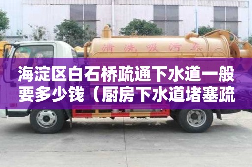 海淀區白石橋疏通下水道一般要多少錢（廚房下水道堵塞疏通的最好辦法）