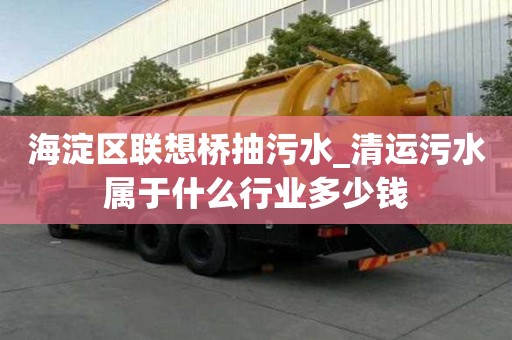 海淀區聯想橋抽污水_清運污水屬于什么行業多少錢