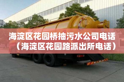 海淀區(qū)花園橋抽污水公司電話（海淀區(qū)花園路派出所電話）