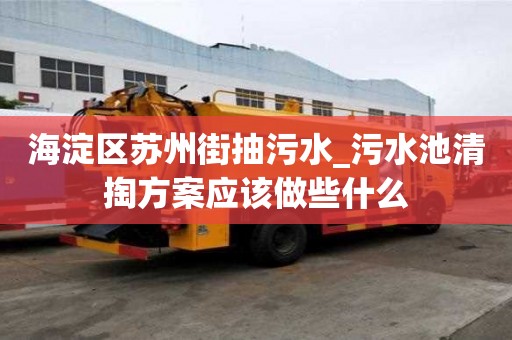 海淀區(qū)蘇州街抽污水_污水池清掏方案應(yīng)該做些什么
