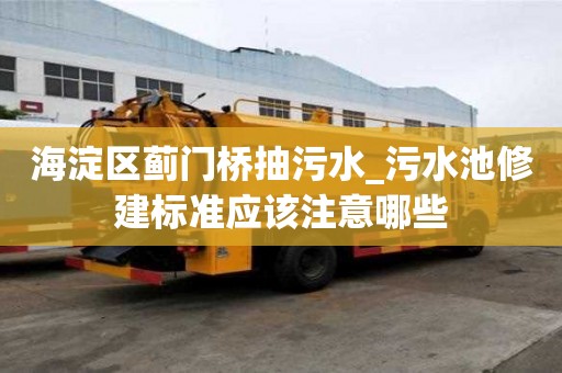 海淀區薊門橋抽污水_污水池修建標準應該注意哪些