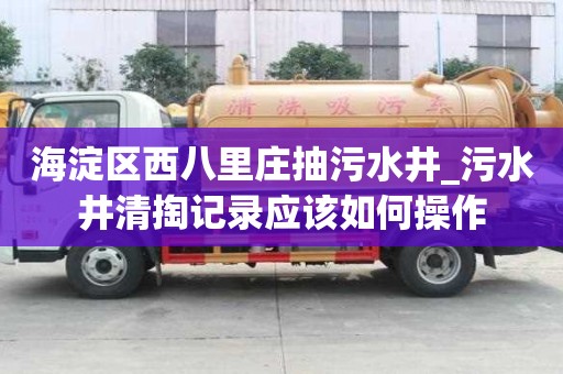 海淀區西八里莊抽污水井_污水井清掏記錄應該如何操作