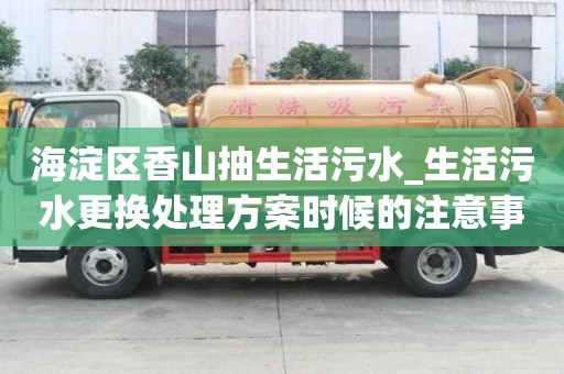 海淀區香山抽生活污水_生活污水更換處理方案時候的注意事項