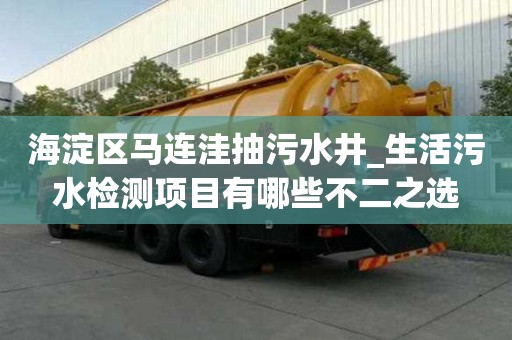 海淀區馬連洼抽污水井_生活污水檢測項目有哪些不二之選