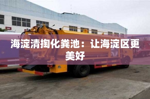 海淀清掏化糞池：讓海淀區(qū)更美好
