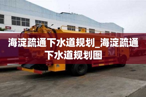 海淀疏通下水道規劃_海淀疏通下水道規劃圖