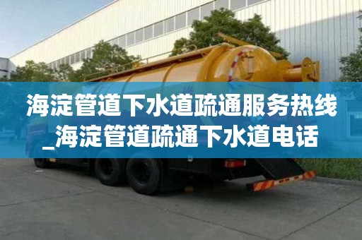 海淀管道下水道疏通服務(wù)熱線_海淀管道疏通下水道電話