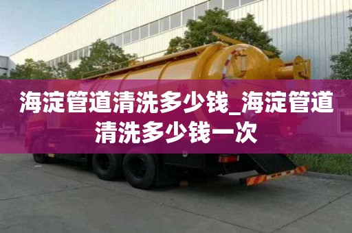 海淀管道清洗多少錢_海淀管道清洗多少錢一次