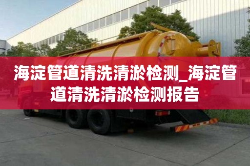 海淀管道清洗清淤檢測_海淀管道清洗清淤檢測報告