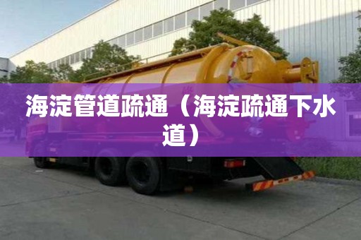 海淀管道疏通（海淀疏通下水道）