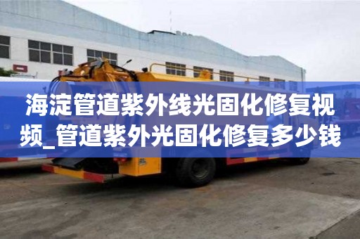 海淀管道紫外線光固化修復視頻_管道紫外光固化修復多少錢