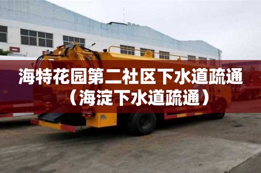 海特花園第二社區(qū)下水道疏通（海淀下水道疏通）