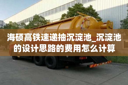 海碩高鐵速遞抽沉淀池_沉淀池的設計思路的費用怎么計算