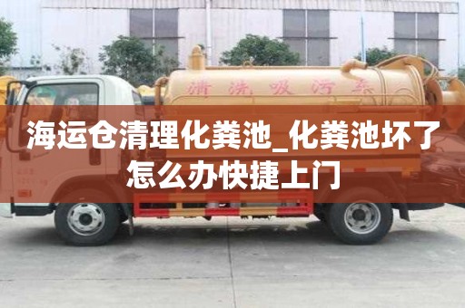 海運倉清理化糞池_化糞池壞了怎么辦快捷上門