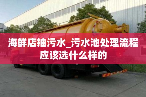 海鮮店抽污水_污水池處理流程應該選什么樣的