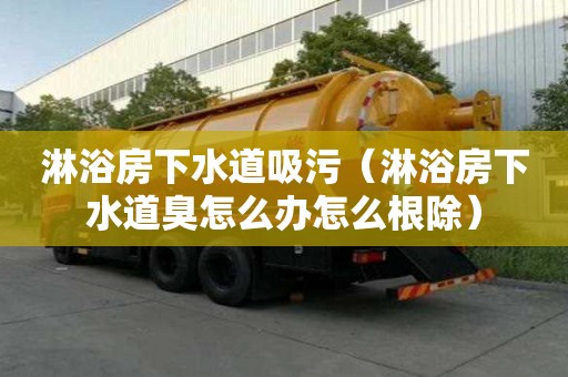 淋浴房下水道吸污（淋浴房下水道臭怎么辦怎么根除）