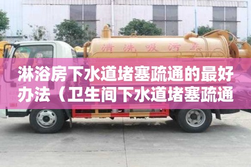 淋浴房下水道堵塞疏通的最好辦法(衛生間下水道堵塞疏通的最好辦法) 淋浴房下水道堵塞疏通的最好辦法(衛生間下水道堵塞疏通的最好辦法)