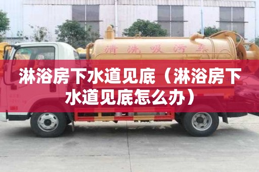 淋浴房下水道見底（淋浴房下水道見底怎么辦）