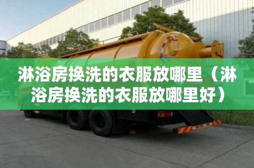 淋浴房換洗的衣服放哪里（淋浴房換洗的衣服放哪里好）