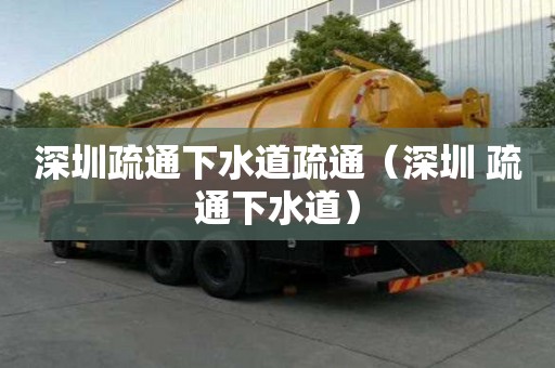 深圳疏通下水道疏通(深圳 疏通下水道) 深圳疏通下水道疏通(深圳 疏通下水道)