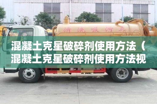 混凝土克星破碎劑使用方法（混凝土克星破碎劑使用方法視頻）