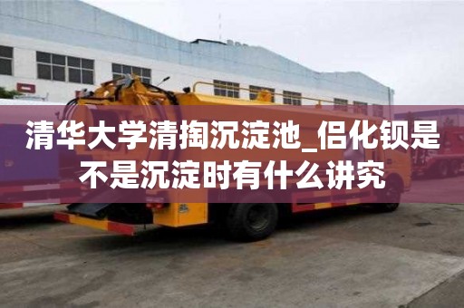清華大學清掏沉淀池_侶化鋇是不是沉淀時有什么講究