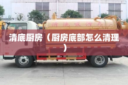 清底廚房（廚房底部怎么清理）