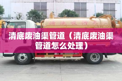 清底廢油渠管道（清底廢油渠管道怎么處理）