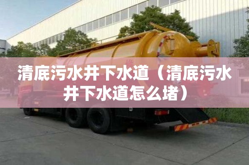 清底污水井下水道（清底污水井下水道怎么堵）