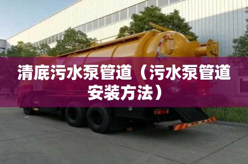 清底污水泵管道（污水泵管道安裝方法）