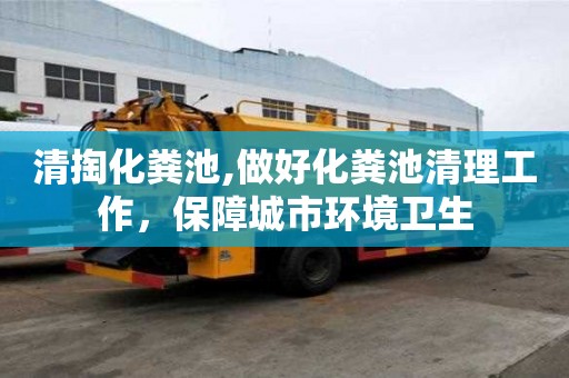 清掏化糞池,做好化糞池清理工作，保障城市環(huán)境衛(wèi)生