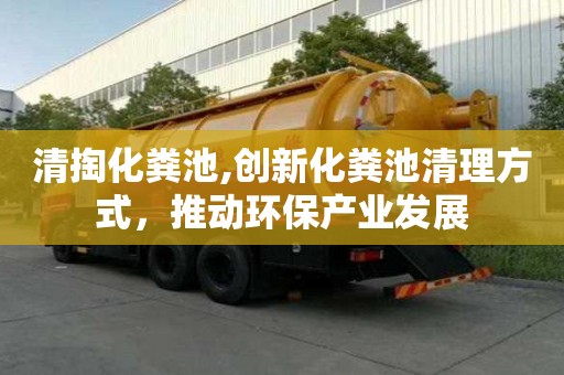 清掏化糞池,創新化糞池清理方式，推動環保產業發展