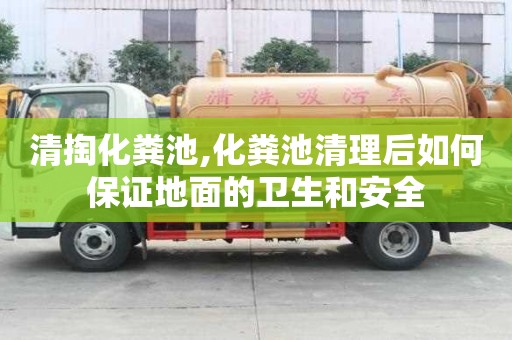 清掏化糞池,化糞池清理后如何保證地面的衛生和安全