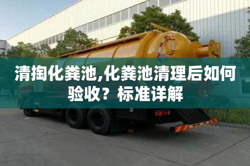 清掏化糞池,化糞池清理后如何驗收？標準詳解